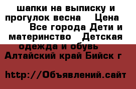 шапки на выписку и прогулок весна  › Цена ­ 500 - Все города Дети и материнство » Детская одежда и обувь   . Алтайский край,Бийск г.